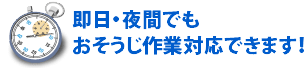 即日・夜間でもおそうじ作業対応できます!